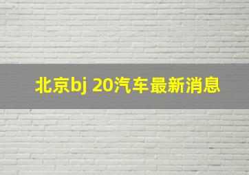 北京bj 20汽车最新消息